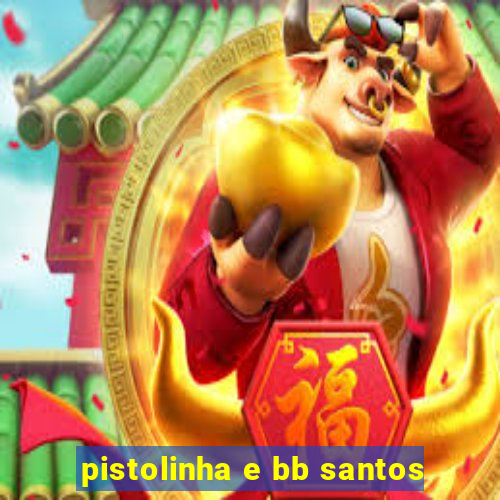 pistolinha e bb santos